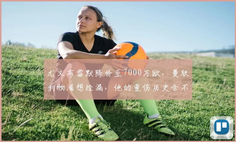 尤文布雷默降价至7000万欧，曼联利物浦想捡漏，他的重伤历史会不会劝退买家