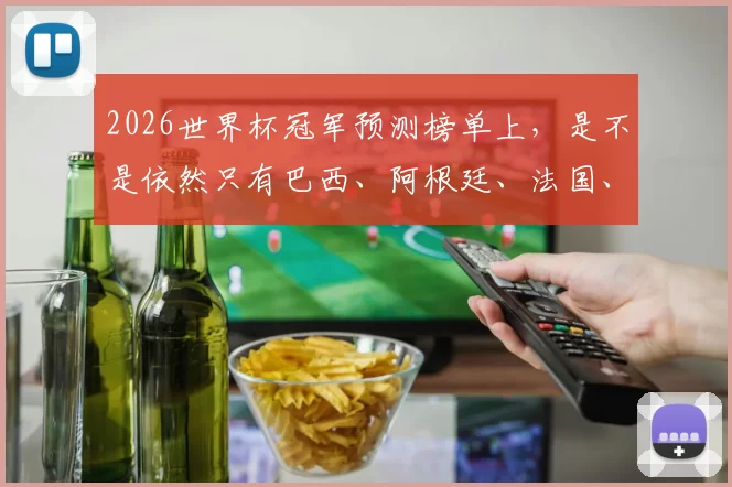 2026世界杯冠军预测榜单上，是不是依然只有巴西、阿根廷、法国、英格兰这几家熟面孔