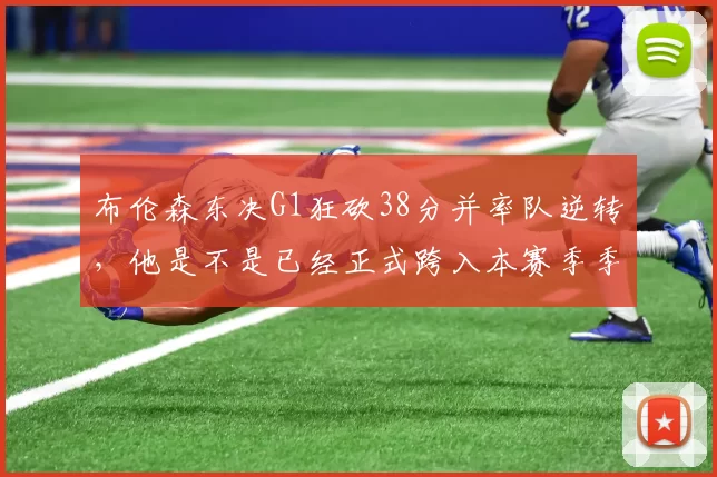 布伦森东决G1狂砍38分并率队逆转，他是不是已经正式跨入本赛季季后赛“超巨”行列